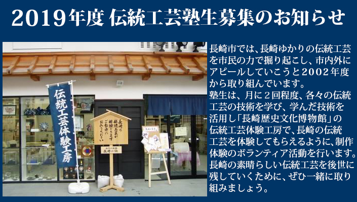 長崎市では、長崎ゆかりの伝統工芸を市民の力で掘り起こし、市内外にアピールしていこうと2002年度から取り組んでいます。塾生は、月に２回程度、各々の伝統工芸の技術を学び、学んだ技術を活用し「長崎歴史文化博物館」の伝統工芸体験工房で、長崎の伝統工芸を体験してもらえるように、制作体験のボランティア活動を行います。長崎の素晴らしい伝統工芸を後世に残していくために、ぜひ一緒に取り組みましょう。