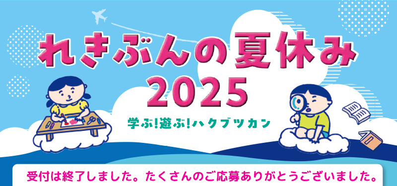れきぶんの夏休み2025 受付は終了しました。たくさんのご応募ありがとうございました。