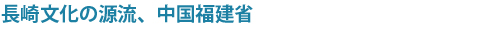 長崎文化の源流、中国福建省