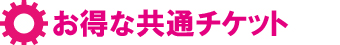 お得な共通チケット