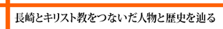 長崎とキリスト教をつないだ人物と歴史をたどる